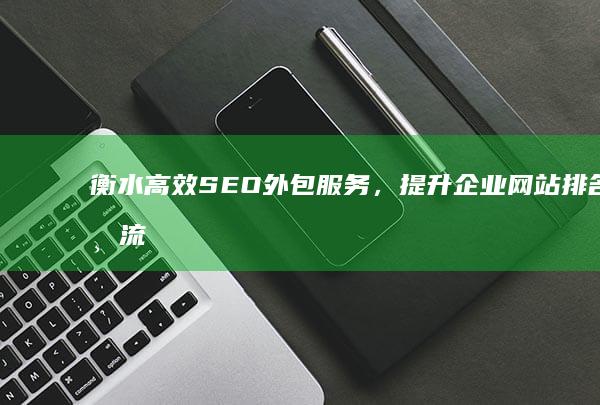 衡水高效SEO外包服务，提升企业网站排名与流量